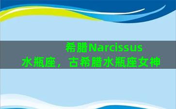 希腊Narcissus 水瓶座，古希腊水瓶座女神